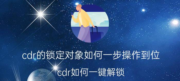 cdr的锁定对象如何一步操作到位 cdr如何一键解锁？